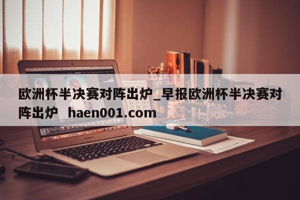 欧洲杯半决赛对阵出炉_早报欧洲杯半决赛对阵出炉  haen001.com