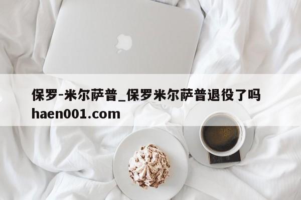 保罗-米尔萨普_保罗米尔萨普退役了吗  haen001.com