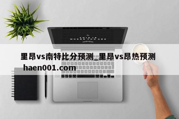 里昂vs南特比分预测_里昂vs昂热预测  haen001.com
