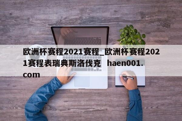 欧洲杯赛程2021赛程_欧洲杯赛程2021赛程表瑞典斯洛伐克 haen001.com
