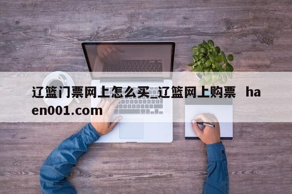 辽篮门票网上怎么买_辽篮网上购票 haen001.com