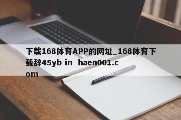 下载168体育APP的网址_168体育下载辞45yb in haen001.com