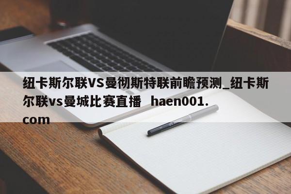 纽卡斯尔联VS曼彻斯特联前瞻预测_纽卡斯尔联vs曼城比赛直播  haen001.com