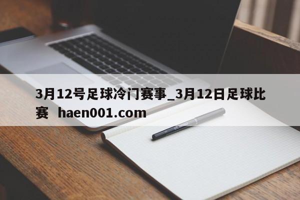 3月12号足球冷门赛事_3月12日足球比赛  haen001.com