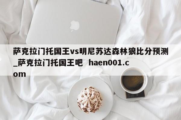 萨克拉门托国王vs明尼苏达森林狼比分预测_萨克拉门托国王吧  haen001.com