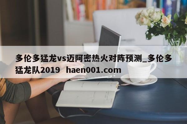 多伦多猛龙vs迈阿密热火对阵预测_多伦多猛龙队2019  haen001.com