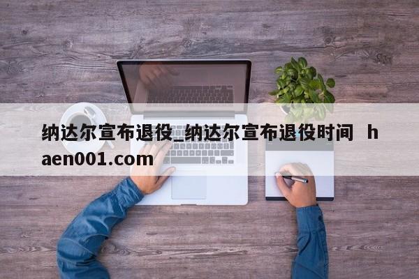 纳达尔宣布退役_纳达尔宣布退役时间  haen001.com