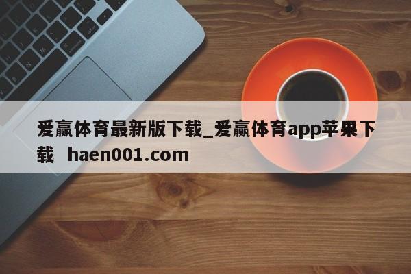 爱赢体育最新版下载_爱赢体育app苹果下载 haen001.com