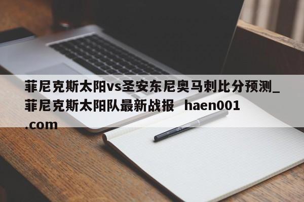 菲尼克斯太阳vs圣安东尼奥马刺比分预测_菲尼克斯太阳队最新战报 haen001.com