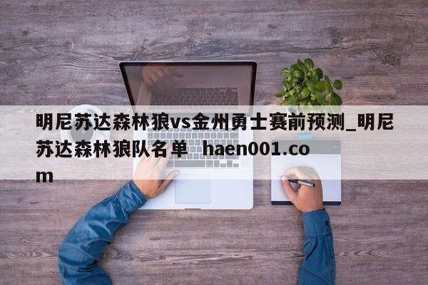 明尼苏达森林狼vs金州勇士赛前预测_明尼苏达森林狼队名单 haen001.com