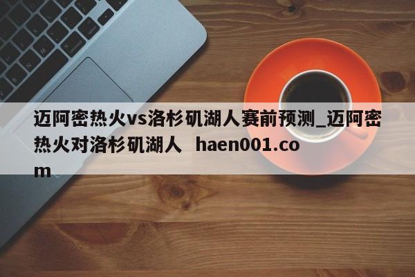 迈阿密热火vs洛杉矶湖人赛前预测_迈阿密热火对洛杉矶湖人  haen001.com