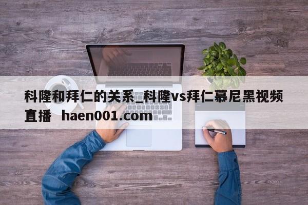 科隆和拜仁的关系_科隆vs拜仁慕尼黑视频直播  haen001.com
