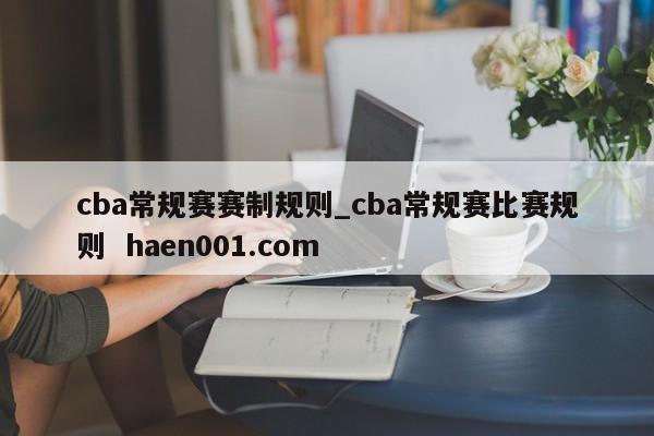 cba常规赛赛制规则_cba常规赛比赛规则  haen001.com