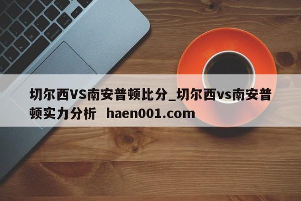 切尔西VS南安普顿比分_切尔西vs南安普顿实力分析  haen001.com