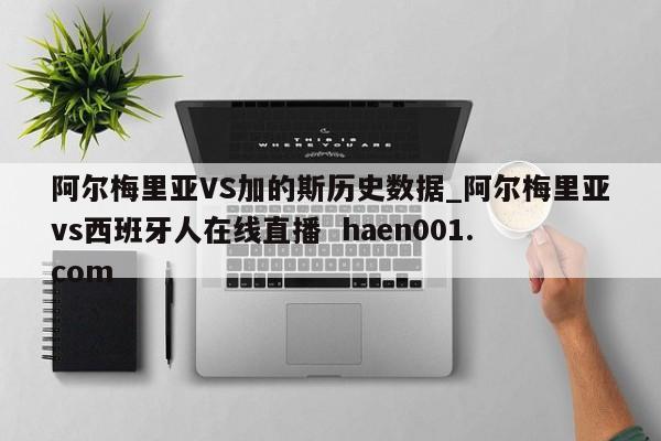 阿尔梅里亚VS加的斯历史数据_阿尔梅里亚vs西班牙人在线直播  haen001.com