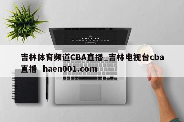 吉林体育频道CBA直播_吉林电视台cba直播  haen001.com