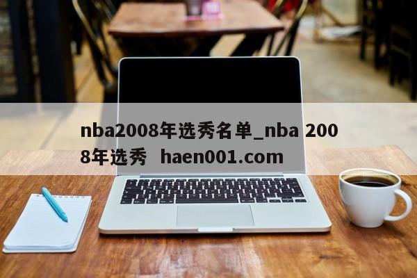nba2008年选秀名单_nba 2008年选秀  haen001.com