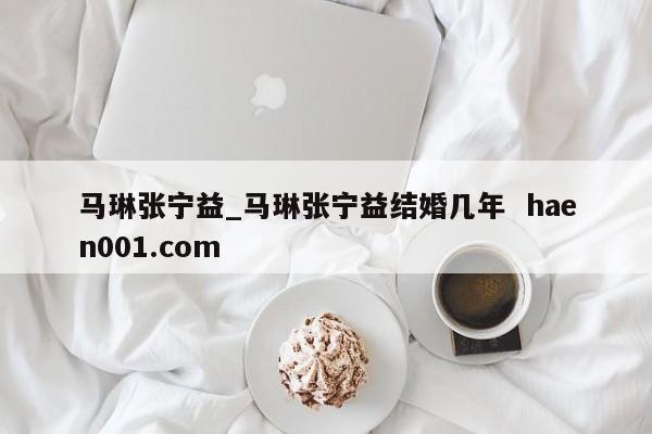 马琳张宁益_马琳张宁益结婚几年 haen001.com