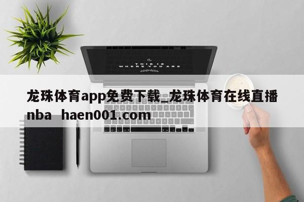 龙珠体育app免费下载_龙珠体育在线直播nba  haen001.com