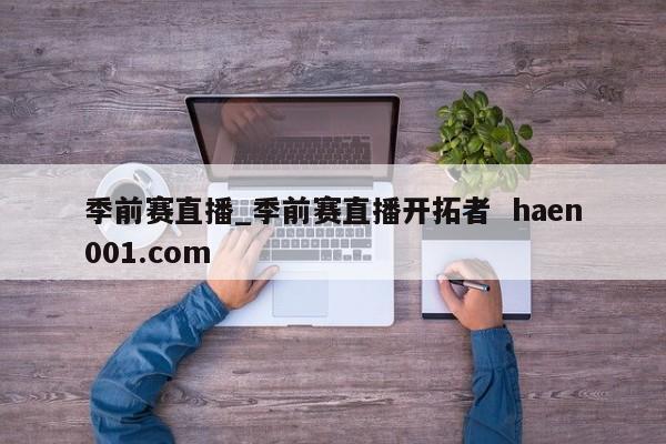 季前赛直播_季前赛直播开拓者  haen001.com