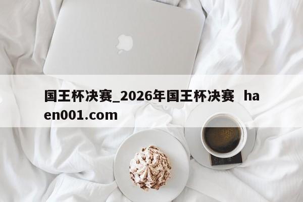 国王杯决赛_2026年国王杯决赛  haen001.com