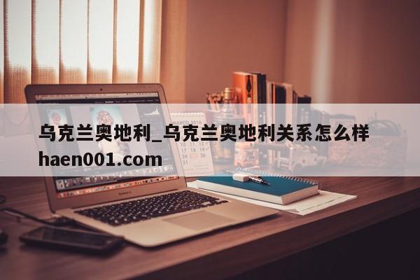 乌克兰奥地利_乌克兰奥地利关系怎么样  haen001.com