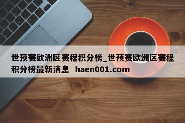 世预赛欧洲区赛程积分榜_世预赛欧洲区赛程积分榜最新消息  haen001.com