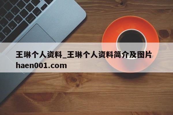 王琳个人资料_王琳个人资料简介及图片  haen001.com