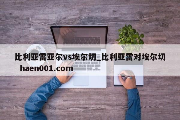 比利亚雷亚尔vs埃尔切_比利亚雷对埃尔切  haen001.com