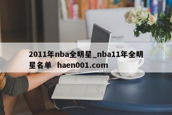 2011年nba全明星_nba11年全明星名单  haen001.com
