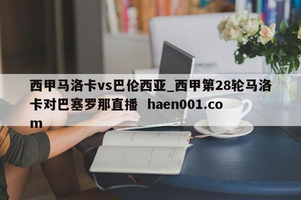 西甲马洛卡vs巴伦西亚_西甲第28轮马洛卡对巴塞罗那直播  haen001.com